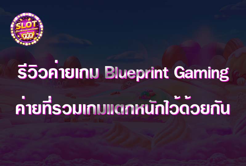 รีวิวค่ายเกม Blueprint Gaming ค่ายที่รวมเกมแตกหนักไว้ด้วยกัน