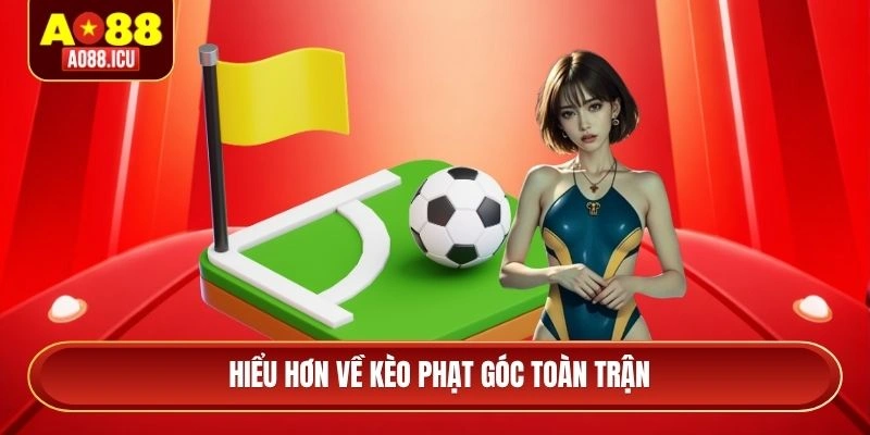 Hiểu hơn về kèo phạt góc toàn trận 